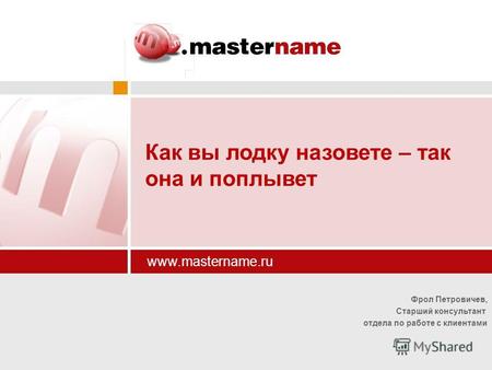 Фрол Петровичев, Старший консультант отдела по работе с клиентами www.mastername.ru Как вы лодку назовете – так она и поплывет.