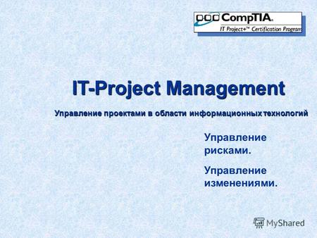 IT-Project Management Управление проектами в области информационных технологий Управление рисками. Управление изменениями.
