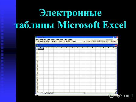 Электронные таблицы Microsoft Excel. Электронная таблица – это работающее в диалоговом режиме приложение, хранящее и обрабатывающее данные в прямоугольных.
