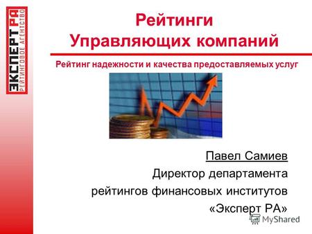 Рейтинги Управляющих компаний Рейтинг надежности и качества предоставляемых услуг Павел Самиев Директор департамента рейтингов финансовых институтов «Эксперт.