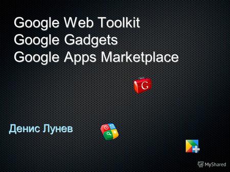 Google Web Toolkit Google Gadgets Google Apps Marketplace Денис Лунев.
