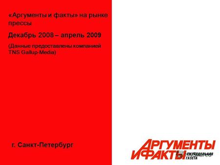 «Аргументы и факты» на рынке прессы Декабрь 2008 – апрель 2009 (Данные предоставлены компанией TNS Gallup-Media) г. Санкт-Петербург.