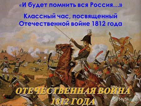 « И будет помнить вся Россия…» Классный час, посвященный Отечественной войне 1812 года.