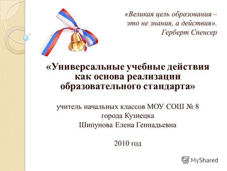 «Великая цель образования – это не знания, а действия». Герберт Спенсер «Универсальные учебные действия как основа реализации образовательного стандарта»