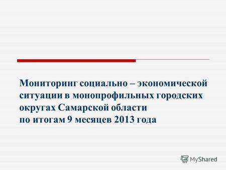 Мониторинг социально – экономической ситуации в монопрофильных городских округах Самарской области по итогам 9 месяцев 2013 года.