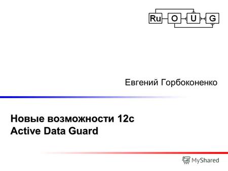 Новые возможности 12c Active Data Guard Евгений Горбоконенко.