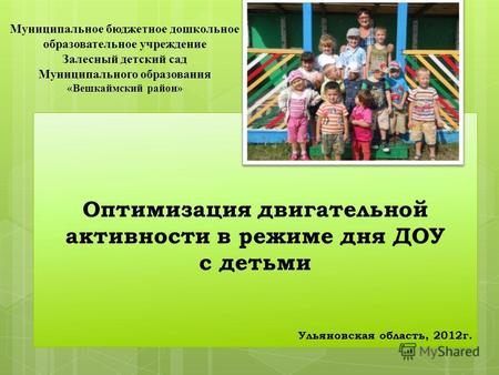 Оптимизация двигательной активности в режиме дня ДОУ с детьми Ульяновская область, 2012г. Муниципальное бюджетное дошкольное образовательное учреждение.