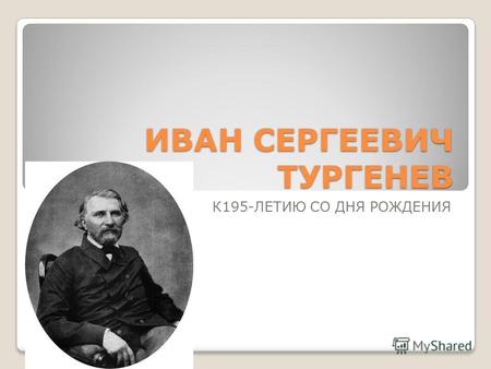 ИВАН СЕРГЕЕВИЧ ТУРГЕНЕВ К195-ЛЕТИЮ СО ДНЯ РОЖДЕНИЯ.