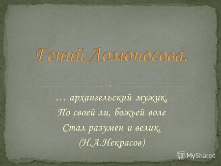 … архангельский мужик, По своей ли, божьей воле Стал разумен и велик. (Н.А.Некрасов)