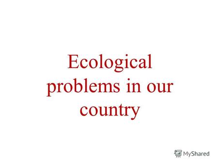 Ecological problems in our country. The aims of our lesson are: To brush up the words connected with the theme To discuss the topics which are the part.