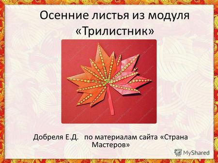Осенние листья из модуля «Трилистник» Добреля Е.Д. по материалам сайта «Страна Мастеров»