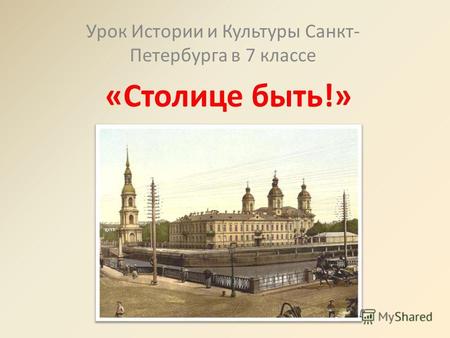 «Столице быть!» Урок Истории и Культуры Санкт- Петербурга в 7 классе.