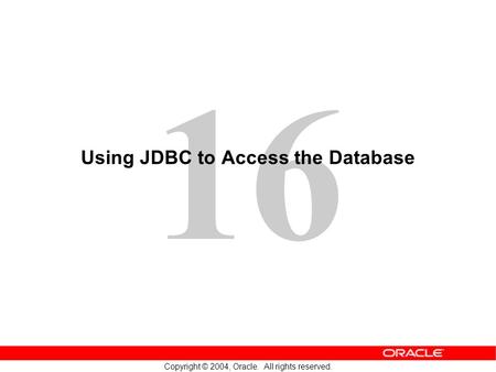 16 Copyright © 2004, Oracle. All rights reserved. Using JDBC to Access the Database.