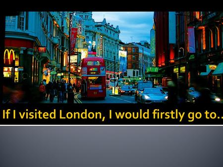 If I visited London, I would firstly go to...