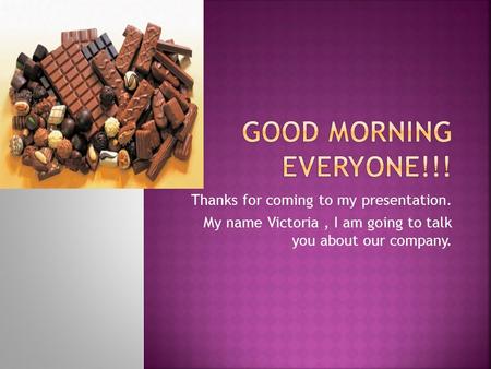 Thanks for coming to my presentation. My name Victoria, I am going to talk you about our company.
