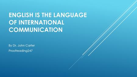 ENGLISH IS THE LANGUAGE OF INTERNATIONAL COMMUNICATION By Dr. John Carter Proofreading247.