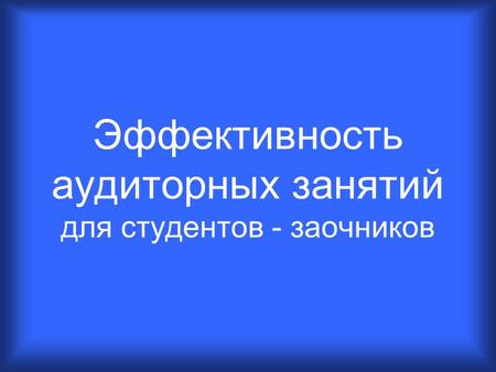 Эффективность аудиторных занятий для студентов - заочников.