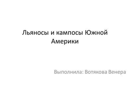 Льяносы и кампосы Южной Америки Выполнила: Вотякова Венера.