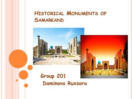 H ISTORICAL M ONUMENTS OF S AMARKAND Group 201 Daminova Ruxsora.