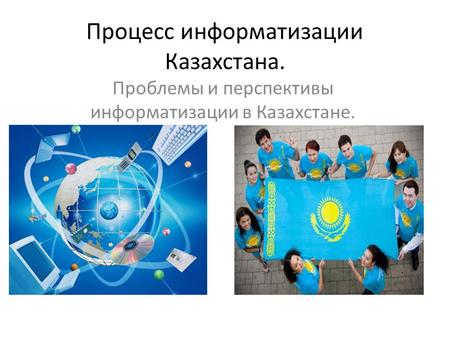 Процесс информатизации Казахстана. Проблемы и перспективы информатизации в Казахстане.