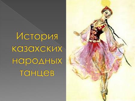 Исследователи народного творчества подчеркивают, что казахский танцевальный фольклор всегда таил в себе огромные богатства, которые способствовали дальнейшему.