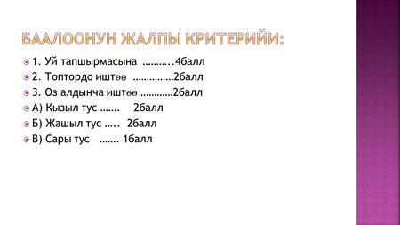 1. Уй тапшырмасына ………..4 балл 2. Топтордо ишт ѳѳ ……………2 балл 3. Оз алдынча ишт ѳѳ …………2 балл А) Кызыл тус ……. 2 балл Б) Жашыл тус ….. 2 балл В) Сары тус.