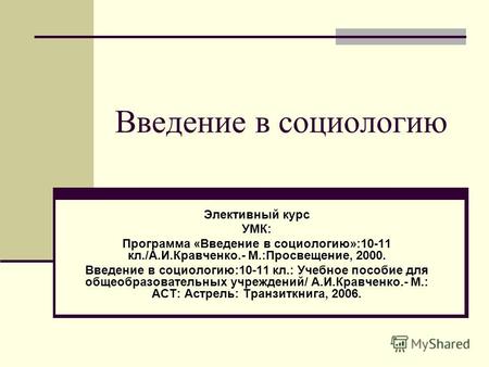 Введение в социологию Элективный курс УМК: Программа «Введение в социологию»:10-11 кл./А.И.Кравченко.- М.:Просвещение, 2000. Введение в социологию:10-11.