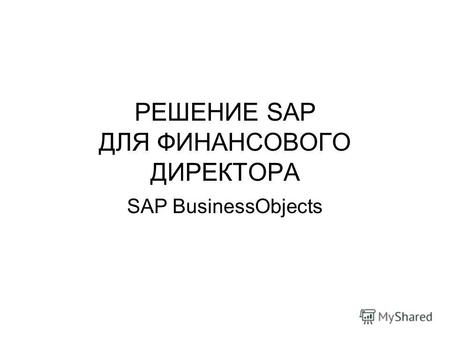 РЕШЕНИЕ SAP ДЛЯ ФИНАНСОВОГО ДИРЕКТОРА SAP BusinessObjects.