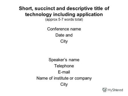 1 Short, succinct and descriptive title of technology including application (approx 5-7 words total) Conference name Date and City Speakers name Telephone.