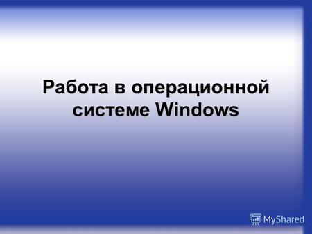 Работа в операционной системе Windows. Вспомним! Операционная система – это пакет программ, управляющих работой компьютера и обеспечивающих взаимодействие.