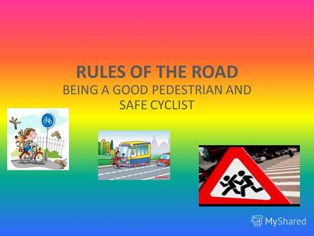 RULES OF THE ROAD BEING A GOOD PEDESTRIAN AND SAFE CYCLIST.