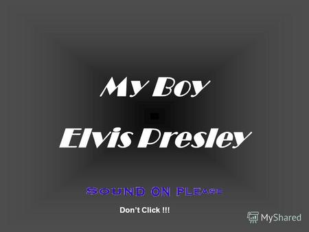 My Boy Elvis Presley Dont Click !!! You're sleeping son, I know But, really, this can't wait.