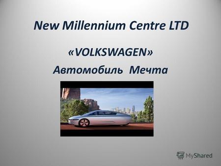 New Millennium Centre LTD «VOLKSWAGEN» Автомобиль Мечта.