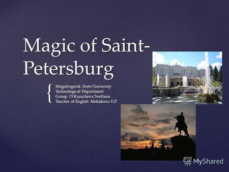 { Magic of Saint- Petersburg Magnitogorsk State University Technological Department Group 23 Kryazheva Svetlana Teacher of English Melnikova E.P.
