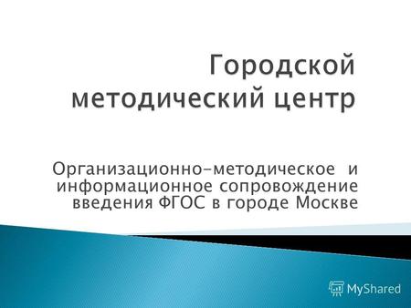 Организационно-методическое и информационное сопровождение введения ФГОС в городе Москве.