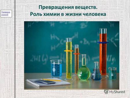 Проверка знаний Превращения веществ. Роль химии в жизни человека.
