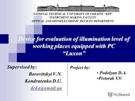 Device for evaluation of illumination level of working places equipped with PC Luxon Supervised by: Borovitskyi V.N. Kondratenko D.U. deka@email.ua Project.