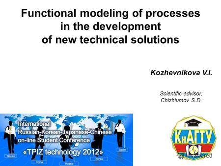 Functional modeling of processes in the development of new technical solutions Kozhevnikova V.I. Scientific advisor: Chizhiumov S.D.
