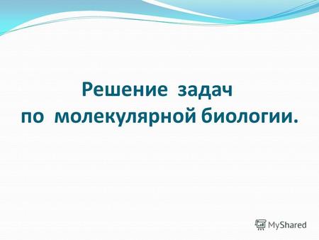 Решение задач по молекулярной биологии.. Молекулярная биология изучает механизмы хранения и передачи наследственной информации. Задачи по молекулярной.