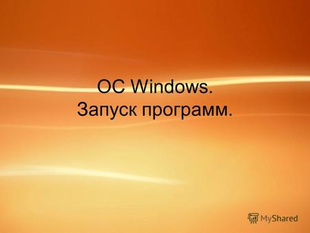 ОС Windows. Запуск программ.. ОС Windows. Операционная система – набор программ, обеспечивающих взаимодействие программ с аппаратным обеспечением компьютера.