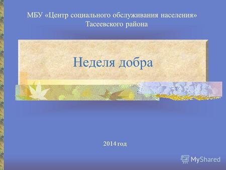 Неделя добра 2014 год МБУ «Центр социального обслуживания населения» Тасеевского района.