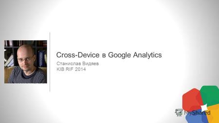 Станислав Видяев KIB RIF 2014 Cross-Device в Google Analytics.