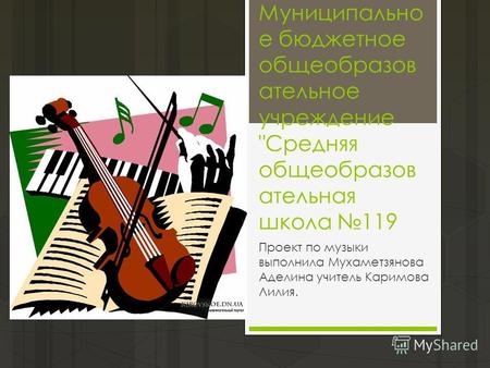 Муниципально е бюджетное общеобразов ательное учреждение Средняя общеобразов ательная школа 119 Проект по музыки выполнила Мухаметзянова Аделина учитель.