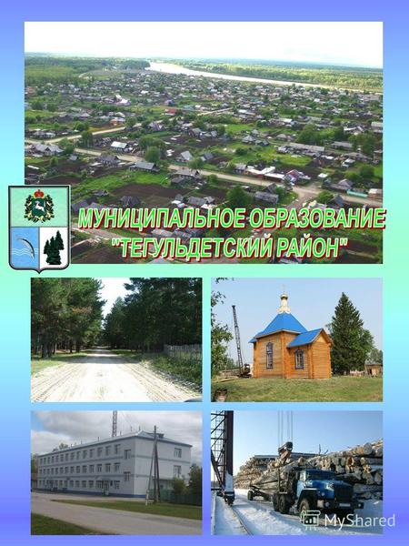 www.teguldet.tomsk.ru Площадь – 1227,1 тыс. га Год образования 1926 г., Административный центр с. Тегульдет – 4150 человек, 4 сельских поселений 14 населённых.