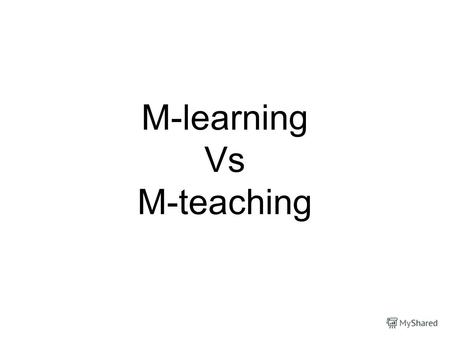 M-learning Vs M-teaching. Objectives of the project To know about M-learning and M-teaching To show pros and cons of M-education To know the opinion of.