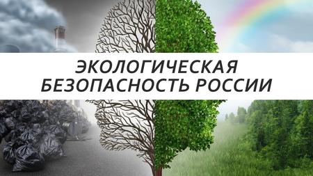 §9 ЭКОЛОГИЧЕСКАЯ БЕЗОПАСНОСТЬ РОССИИ. ЧТО ТАКОЕ ЭКОЛОГИЧЕСКАЯ БЕЗОПАСНОСТЬ