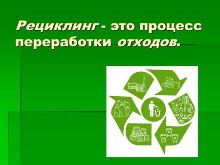 Рециклинг - это процесс переработки отходов.. Рециклингом называется: Рециклингом называется: Повторное полезное использование Повторное полезное использование.