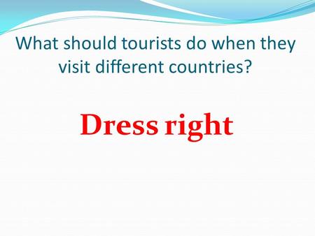 What should tourists do when they visit different countries? Dress right.