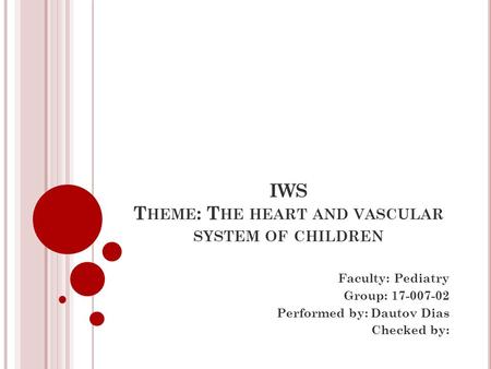 IWS T HEME : T HE HEART AND VASCULAR SYSTEM OF CHILDREN Faculty: Pediatry Group: Performed by: Dautov Dias Checked by: