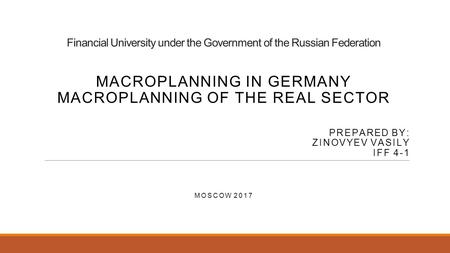Financial University under the Government of the Russian Federation MACROPLANNING IN GERMANY MACROPLANNING OF THE REAL SECTOR PREPARED BY: ZINOVYEV VASILY.